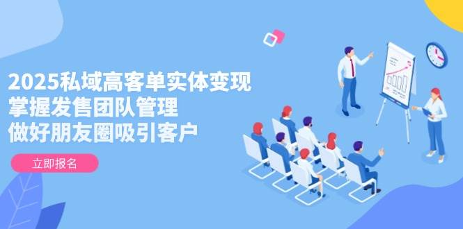 2025私域高客单实体变现与发售团队管理策略-无双副业