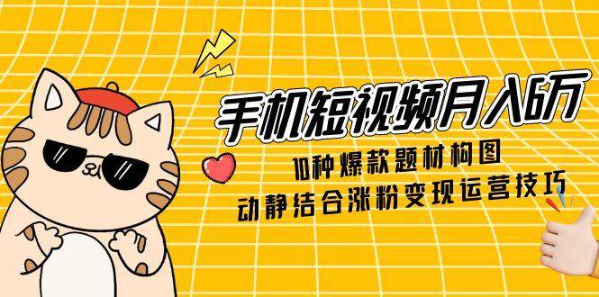 手机短视频月入6万爆款题材构图与涨粉变现技巧-无双副业