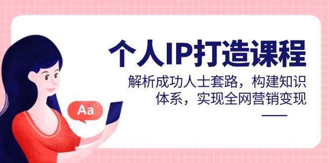 个人IP打造课程解析成功人士套路构建知识体系实现变现-无双副业