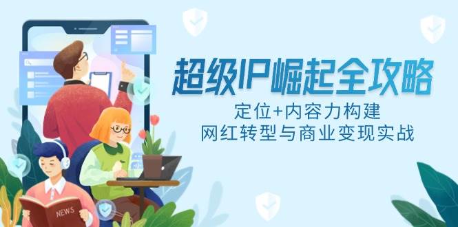 超级IP崛起全攻略：定位与内容力构建实战指南-无双副业