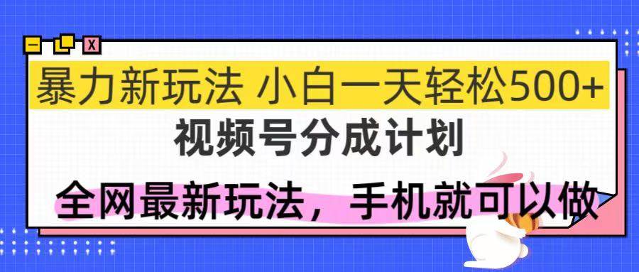 视频号分成计划暴力玩法，新手轻松日赚500+-无双副业