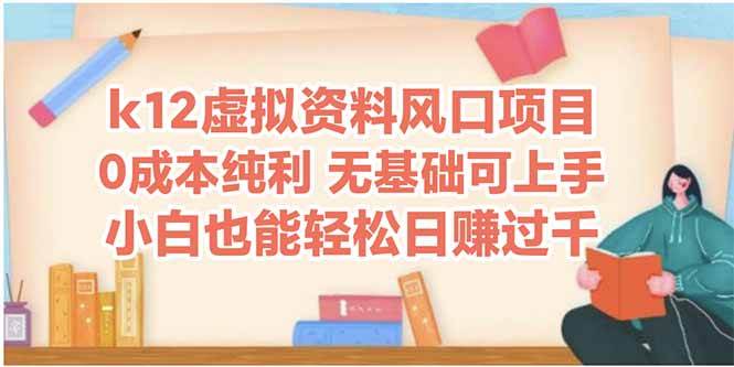 K12虚拟资料风口项目，小白轻松日赚四位数-无双副业