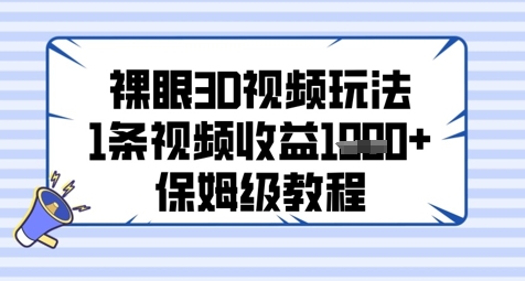 裸眼3D视频玩法保姆级教程，单条视频收益可观-无双副业