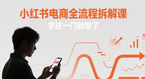 小红书电商全流程拆解课程一站式掌握-无双副业