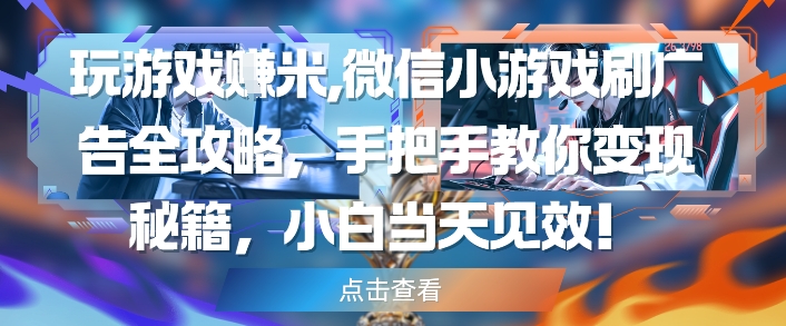 微信小游戏刷广告变现全攻略，手把手教你轻松赚钱-无双副业