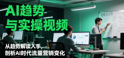 AI趋势与实操视频解读AI时代流量营销变化-无双副业
