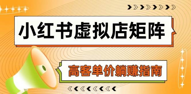 小红书虚拟店矩阵运营指南：AI铺货与高客单价躺赚策略-无双副业