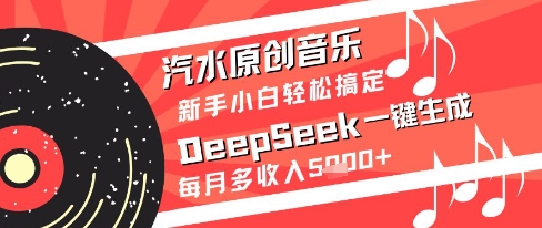 汽水原创音乐DeepSeek一键生成新手轻松月入5k+-无双副业