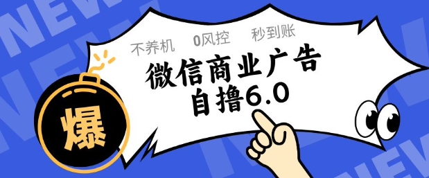 微信商业广告自撸玩法6.0揭秘 不养机单号50+可矩阵操作-无双副业