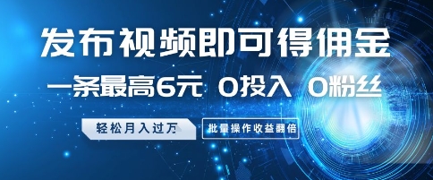 发布视频赚佣金0投入0粉丝要求月入过万批量操作收益翻倍-无双副业