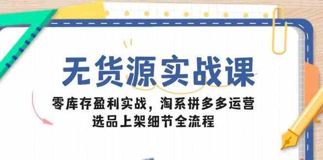 无货源电商实战课：零库存盈利与淘系拼多多运营全流程-无双副业