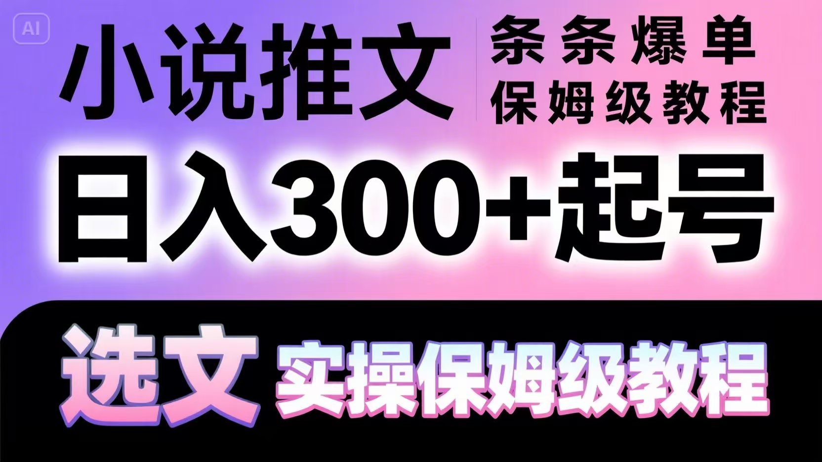 小说推文副业全攻略，0基础日入300+保姆级教程-无双副业
