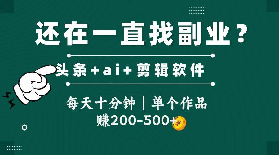 头条全新玩法软件搬视频 每天十分钟单作品收入200-500元-无双副业
