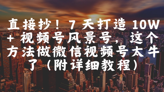 7天打造10W+微信视频号风景号的详细教程-无双副业