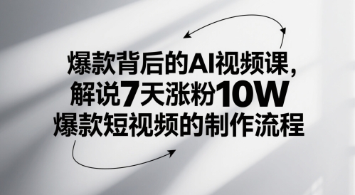 爆款AI视频课揭秘7天涨粉10W短视频制作流程-无双副业