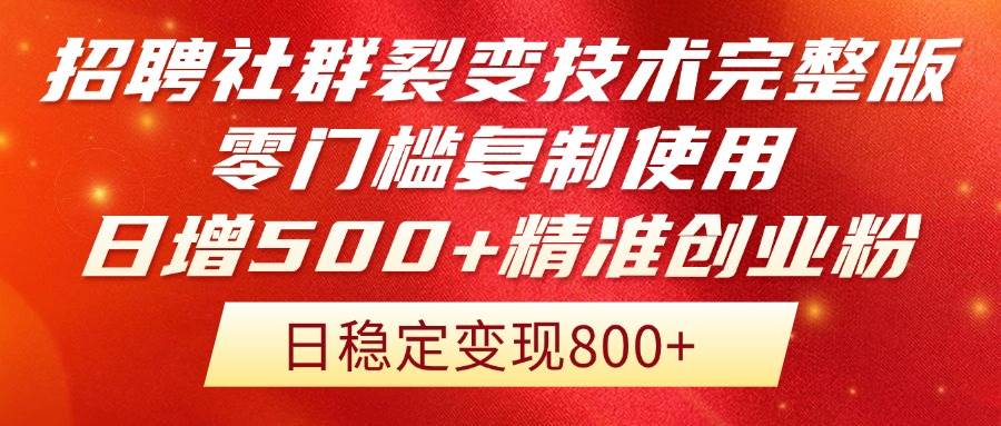 招聘社群裂变技术完整版！零门槛复制日增500+精准创业流量-无双副业