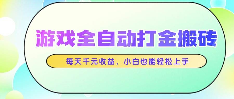 游戏全自动打金搬砖项目，每天千元收益轻松上手-无双副业
