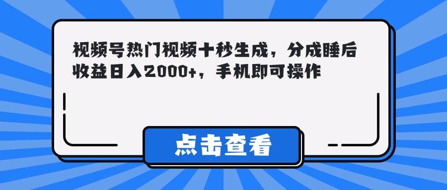 视频号热门视频十秒生成，分成收益日入2000+手机操作-无双副业