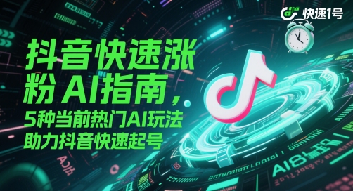 抖音快速涨粉AI指南，5种热门AI玩法助力起号-无双副业