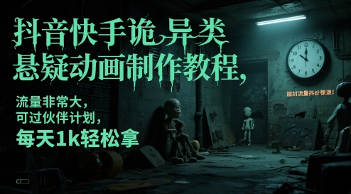抖音快手诡异悬疑动画制作教程，轻松获取高流量和收益-无双副业
