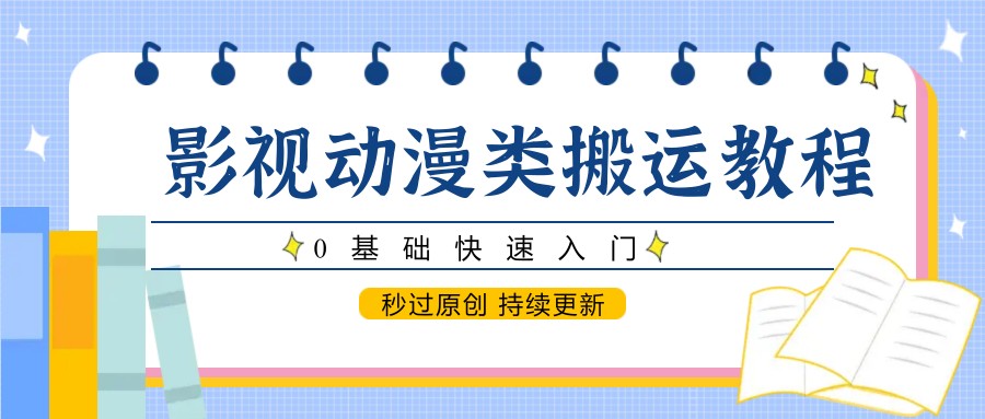 影视动漫类搬运教程0基础快速入门秒过原创持续更新-无双副业