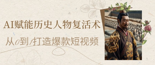 AI赋能历史人物复活术打造爆款短视频小白月入过万指南-无双副业