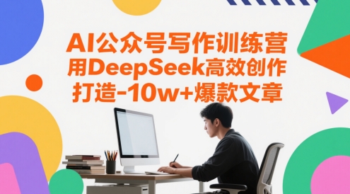 AI公众号写作训练营，用DeepSeek高效创作爆款文章-无双副业