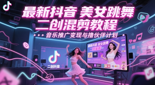 抖音美女跳舞混剪教程与音乐推广变现指南-无双副业