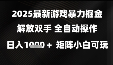 2025最新游戏暴力掘金全自动操作日入1k+矩阵小白可玩揭秘-无双副业
