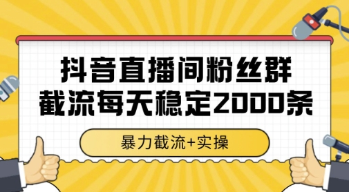 抖音直播间粉丝群截流实操，单账号月进线1500+-无双副业