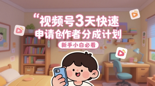 视频号快速申请创作者分成计划新手教程-无双副业