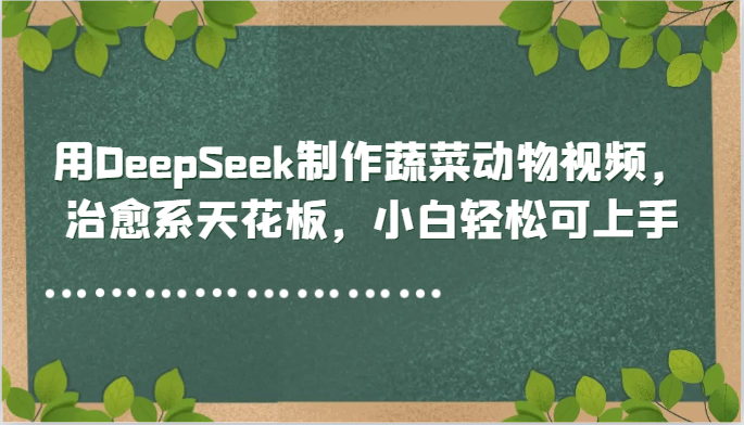 用DeepSeek制作治愈系蔬菜动物视频教程-无双副业