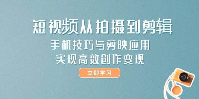 手机短视频拍摄剪辑全攻略，剪映应用助你高效创作变现-无双副业