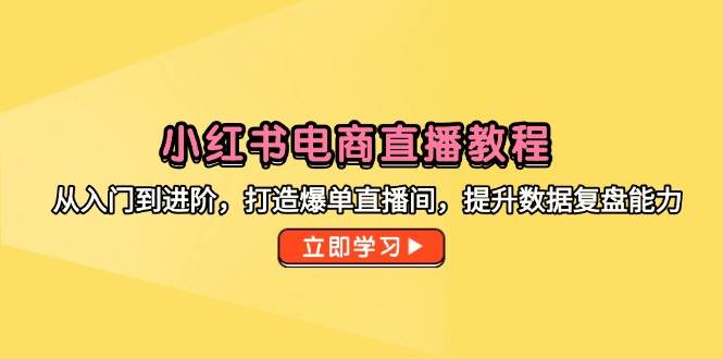 小红书电商直播教程从入门到进阶打造爆单直播间-无双副业