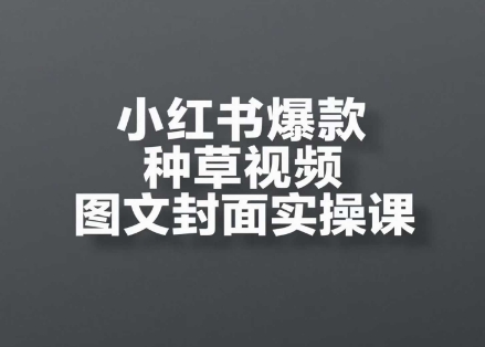 小红书爆款种草视频图文封面实操全流程指南-无双副业