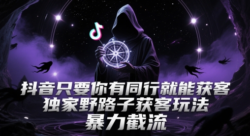 抖音同行截流获客玩法揭秘，暴力引流私域转化-无双副业