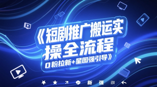 短剧推广搬运实操全流程与0粉拉新技巧-无双副业