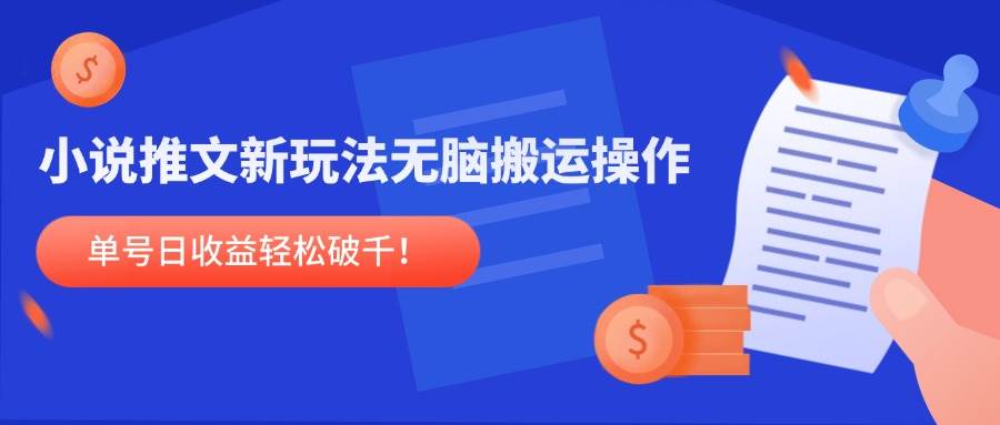 小说推文新玩法，无脑搬运操作单号日收益破千-无双副业
