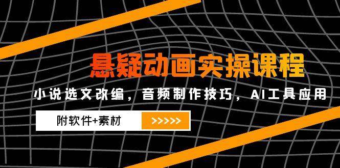 悬疑动画实操课程：小说改编与AI工具应用全流程教学-无双副业