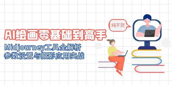AI绘画零基础到高手，Midjourney工具全解析与摄影应用实战-无双副业