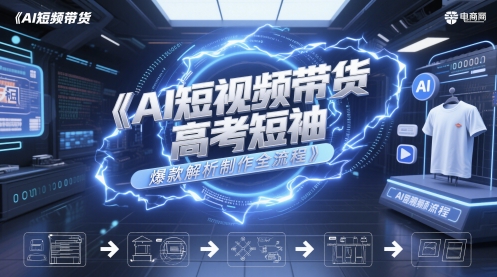 AI短视频带货高考短袖爆款制作教程-无双副业