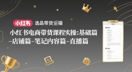 小红书电商带货课程实操：从基础到直播全流程指南-无双副业