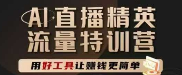 AI直播精英特训营：掌握底层逻辑与实操技巧提升收益-无双副业