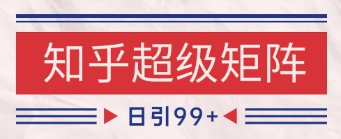 知乎超级矩阵玩法引流高质量精准粉SEO覆盖日变现1k+揭秘-无双副业