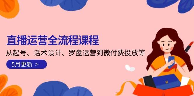 直播运营全流程课程：起号、话术设计、罗盘运营与微付费投放-无双副业