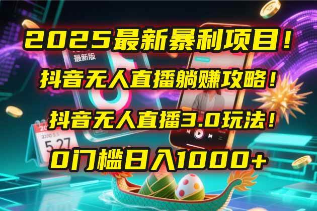 2025抖音无人直播躺赚攻略！0门槛暴利项目揭秘-无双副业