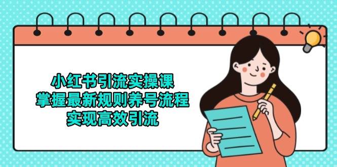 小红书引流实操课，掌握最新规则养号流程实现高效引流-无双副业