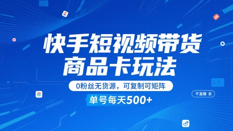 快手短视频带货商品卡玩法详解，0粉丝无货源可矩阵操作-无双副业