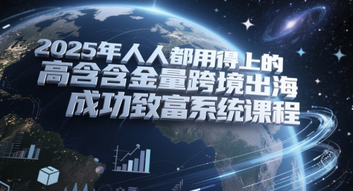 2025年高含金量跨境出海成功致富系统课程-无双副业