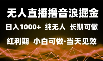无人直播撸音浪掘金日入1k+纯无人红利期小白可做当天见效-无双副业